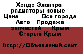 Хенде Элантра3 радиаторы новые › Цена ­ 3 500 - Все города Авто » Продажа запчастей   . Крым,Старый Крым